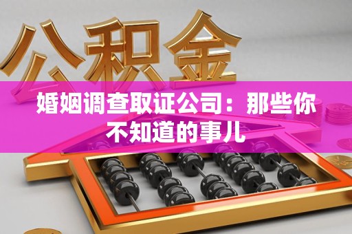 建阳婚姻调查取证公司：那些你不知道的事儿