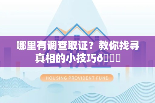 建阳哪里有调查取证？教你找寻真相的小技巧😎