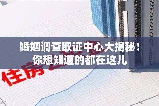 建阳婚姻调查取证中心大揭秘！你想知道的都在这儿