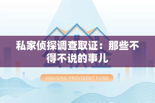 建阳私家侦探调查取证：那些不得不说的事儿