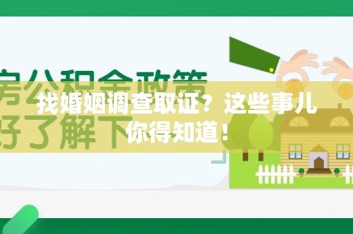 建阳找婚姻调查取证？这些事儿你得知道！