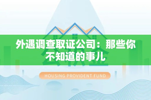建阳外遇调查取证公司：那些你不知道的事儿