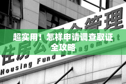 建阳超实用！怎样申请调查取证全攻略