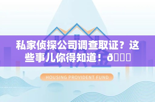 建阳私家侦探公司调查取证？这些事儿你得知道！😎