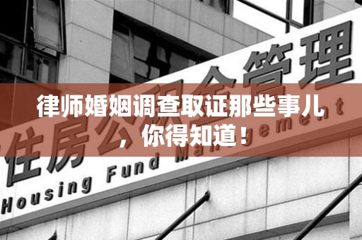 建阳律师婚姻调查取证那些事儿，你得知道！