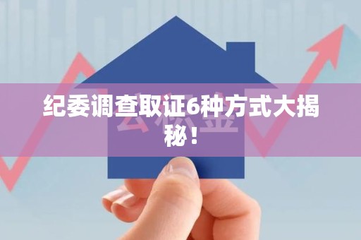 建阳纪委调查取证6种方式大揭秘！