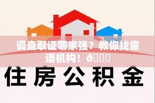 建阳调查取证哪家强？教你找靠谱机构！😎