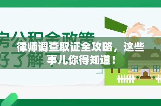 建阳律师调查取证全攻略，这些事儿你得知道！