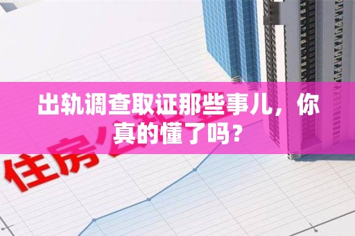 建阳出轨调查取证那些事儿，你真的懂了吗？