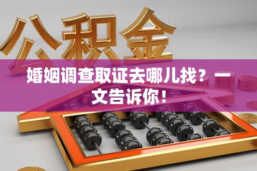 建阳婚姻调查取证去哪儿找？一文告诉你！