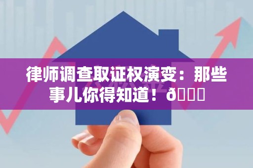 建阳律师调查取证权演变：那些事儿你得知道！😎