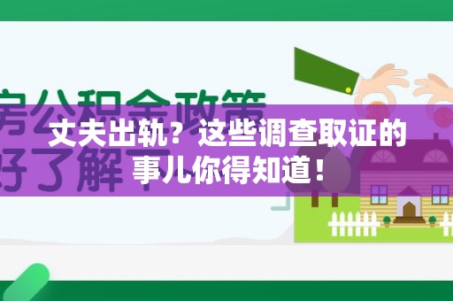 建阳丈夫出轨？这些调查取证的事儿你得知道！