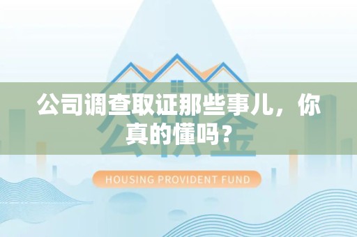 建阳公司调查取证那些事儿，你真的懂吗？