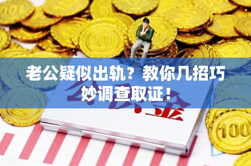 建阳老公疑似出轨？教你几招巧妙调查取证！