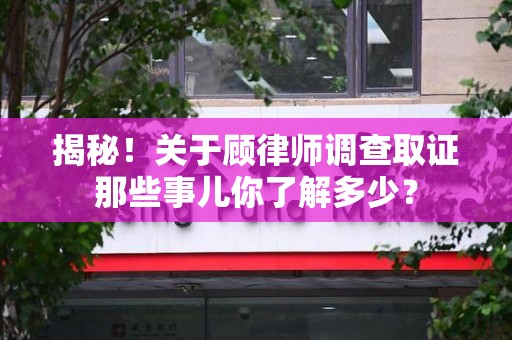 建阳揭秘！关于顾律师调查取证那些事儿你了解多少？