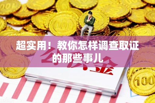 建阳超实用！教你怎样调查取证的那些事儿