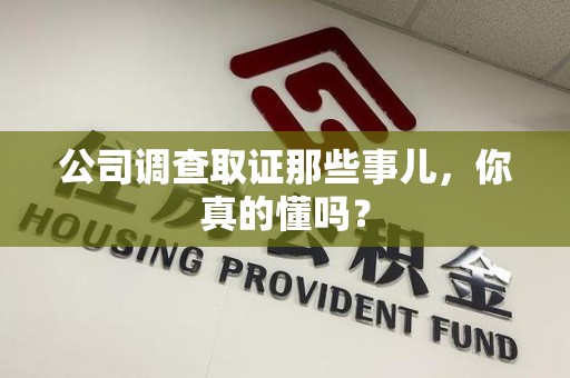 建阳公司调查取证那些事儿，你真的懂吗？