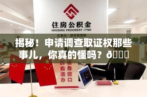 建阳揭秘！申请调查取证权那些事儿，你真的懂吗？😎