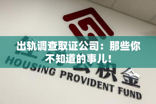 建阳出轨调查取证公司：那些你不知道的事儿！