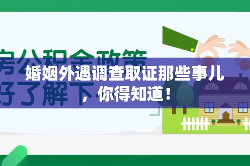 建阳婚姻外遇调查取证那些事儿，你得知道！