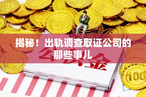建阳揭秘！出轨调查取证公司的那些事儿