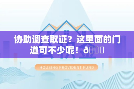 建阳协助调查取证？这里面的门道可不少呢！😎