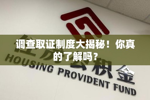 建阳调查取证制度大揭秘！你真的了解吗？
