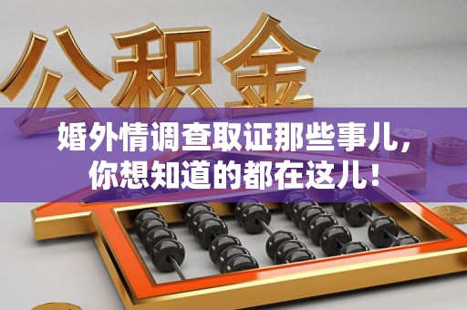 建阳婚外情调查取证那些事儿，你想知道的都在这儿！