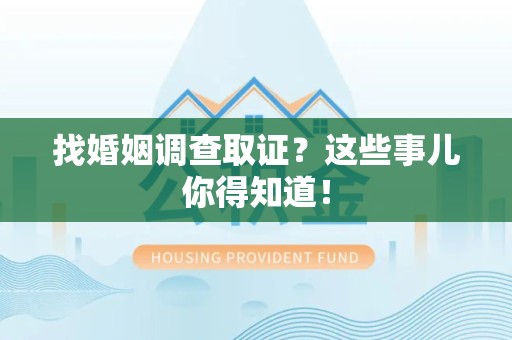 建阳找婚姻调查取证？这些事儿你得知道！