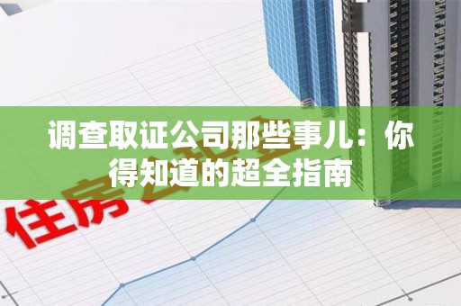 建阳调查取证公司那些事儿：你得知道的超全指南