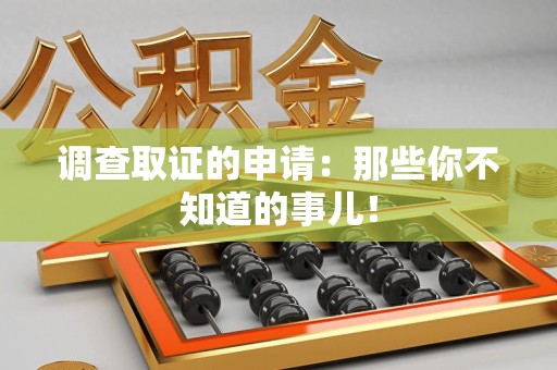 建阳调查取证的申请:那些你不知道的事儿! 建阳调查取证的申请:那些你不知道的事儿!