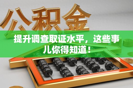 建阳提升调查取证水平，这些事儿你得知道！