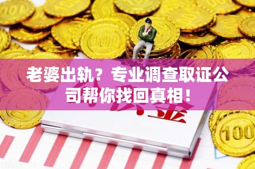 建阳老婆出轨？专业调查取证公司帮你找回真相！