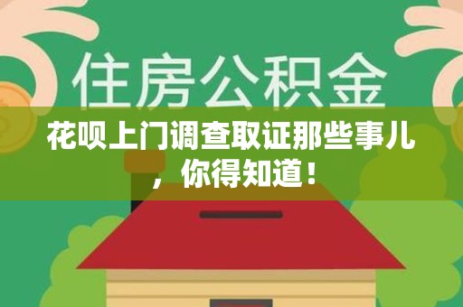 建阳花呗上门调查取证那些事儿,你得知道! 建阳花呗上门调查取证那些事儿,你得知道!