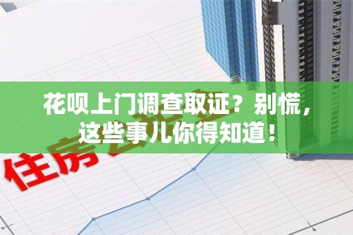 建阳花呗上门调查取证？别慌，这些事儿你得知道！