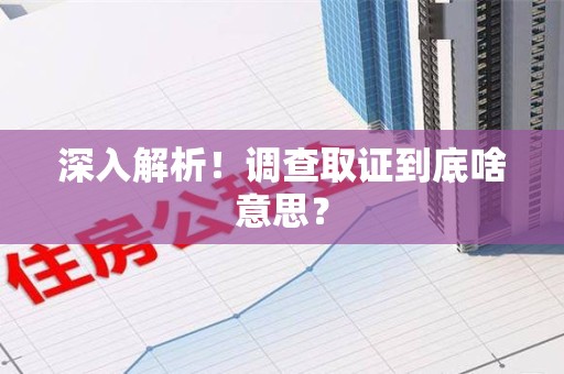 建阳深入解析！调查取证到底啥意思？