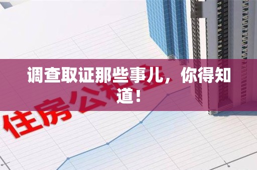 建阳调查取证那些事儿，你得知道！
