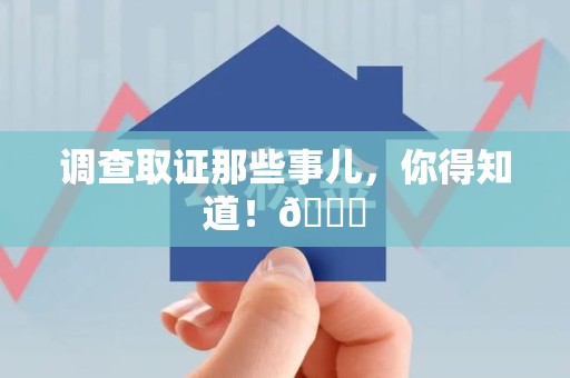 建阳调查取证那些事儿，你得知道！😎