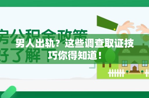 建阳男人出轨？这些调查取证技巧你得知道！