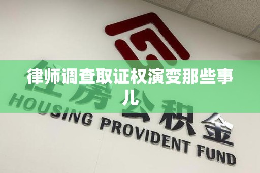 建阳律师调查取证权演变那些事儿