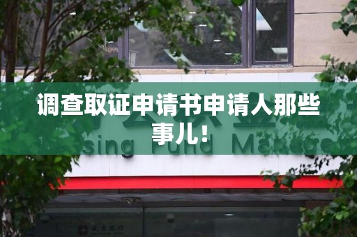 建阳调查取证申请书申请人那些事儿！