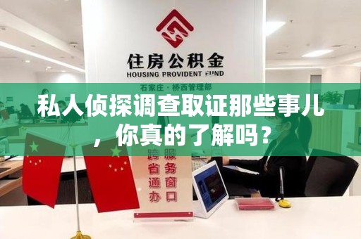 建阳私人侦探调查取证那些事儿，你真的了解吗？