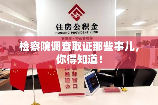 建阳检察院调查取证那些事儿，你得知道！