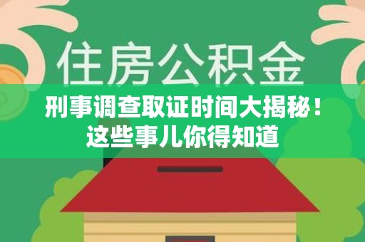 建阳刑事调查取证时间大揭秘！这些事儿你得知道