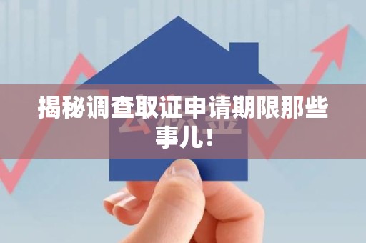 建阳揭秘调查取证申请期限那些事儿！