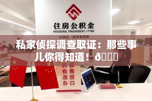建阳私家侦探调查取证：那些事儿你得知道！😎