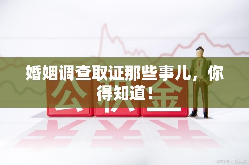 建阳婚姻调查取证那些事儿，你得知道！