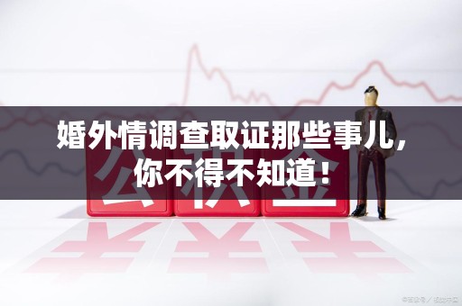 建阳婚外情调查取证那些事儿，你不得不知道！