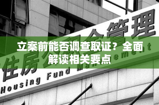建阳立案前能否调查取证？全面解读相关要点