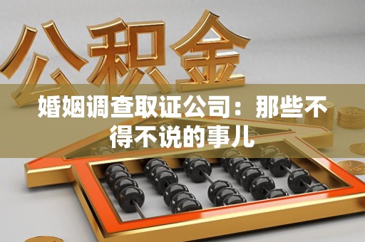 建阳婚姻调查取证公司：那些不得不说的事儿